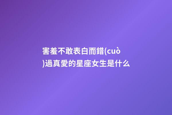 害羞不敢表白而錯(cuò)過真愛的星座女生是什么-第1張-星座運(yùn)勢-玄機(jī)派