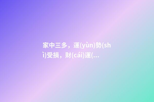 家中三多，運(yùn)勢(shì)受損，財(cái)運(yùn)不來(lái)!