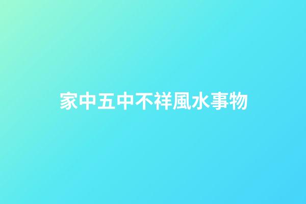 家中五中不祥風水事物