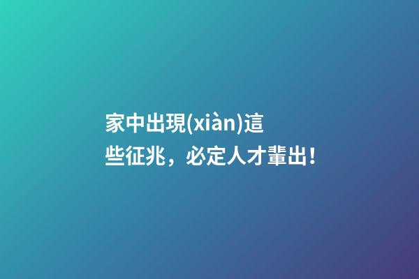 家中出現(xiàn)這些征兆，必定人才輩出！