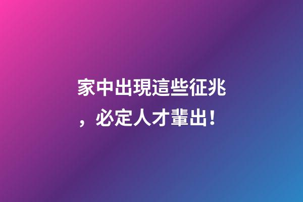 家中出現這些征兆，必定人才輩出！