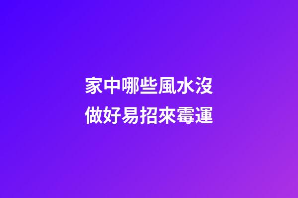 家中哪些風水沒做好易招來霉運