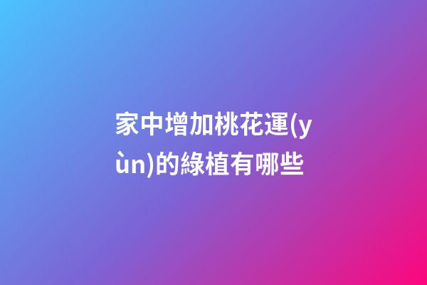 家中增加桃花運(yùn)的綠植有哪些