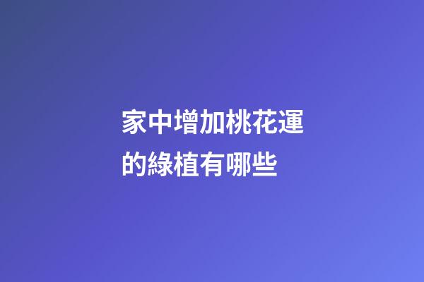 家中增加桃花運的綠植有哪些
