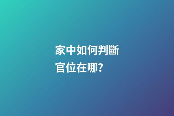 家中如何判斷官位在哪？
