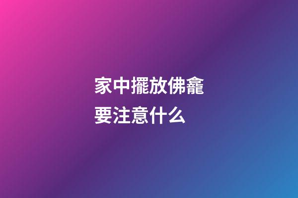 家中擺放佛龕要注意什么