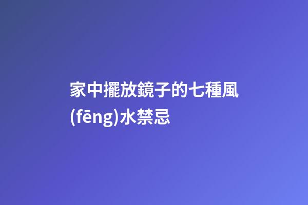 家中擺放鏡子的七種風(fēng)水禁忌