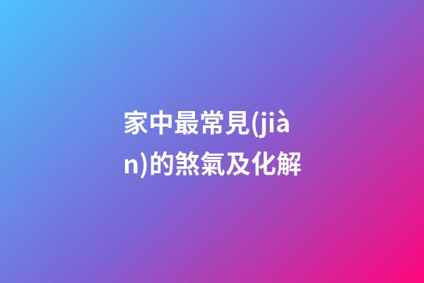 家中最常見(jiàn)的煞氣及化解