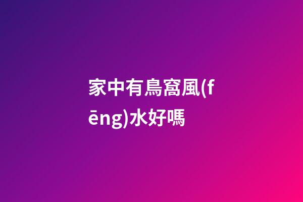 家中有鳥窩風(fēng)水好嗎