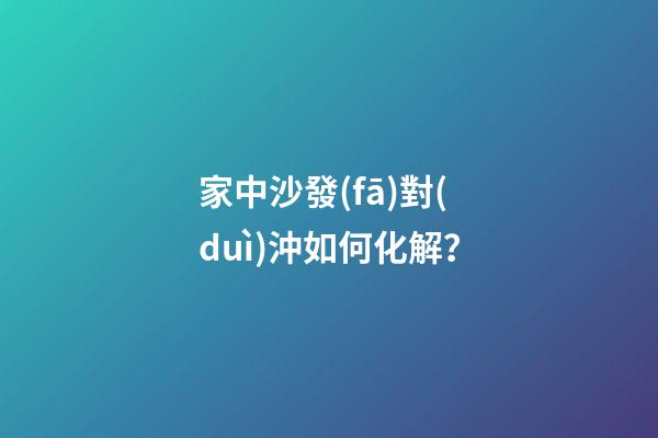家中沙發(fā)對(duì)沖如何化解？