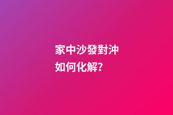 家中沙發對沖如何化解？