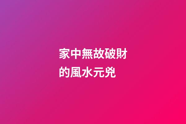 家中無故破財的風水元兇
