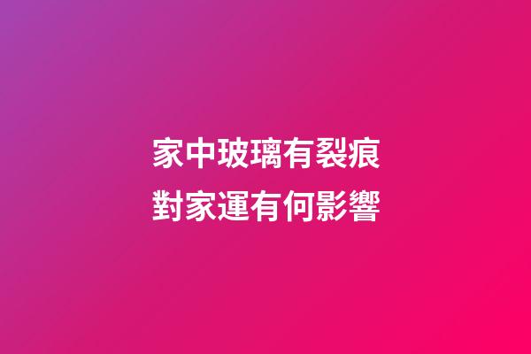 家中玻璃有裂痕對家運有何影響