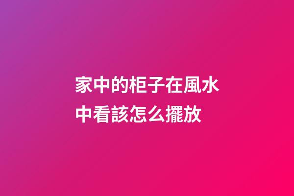 家中的柜子在風水中看該怎么擺放