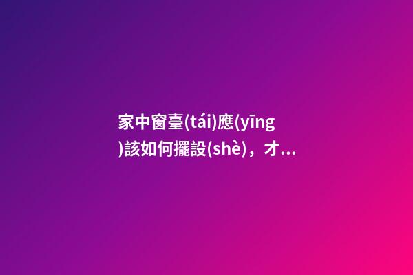 家中窗臺(tái)應(yīng)該如何擺設(shè)，才能行好運(yùn)