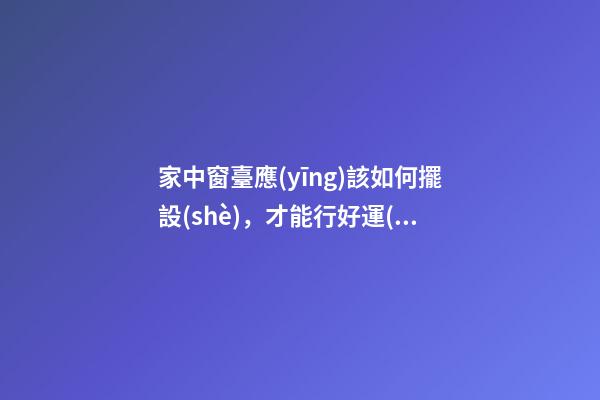 家中窗臺應(yīng)該如何擺設(shè)，才能行好運(yùn)