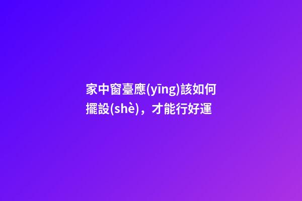 家中窗臺應(yīng)該如何擺設(shè)，才能行好運