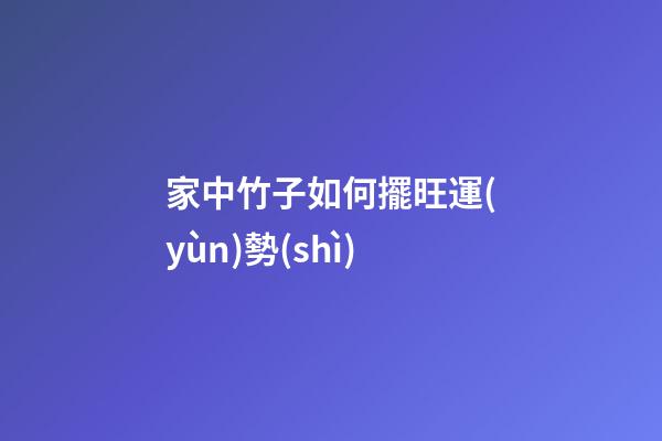 家中竹子如何擺旺運(yùn)勢(shì)