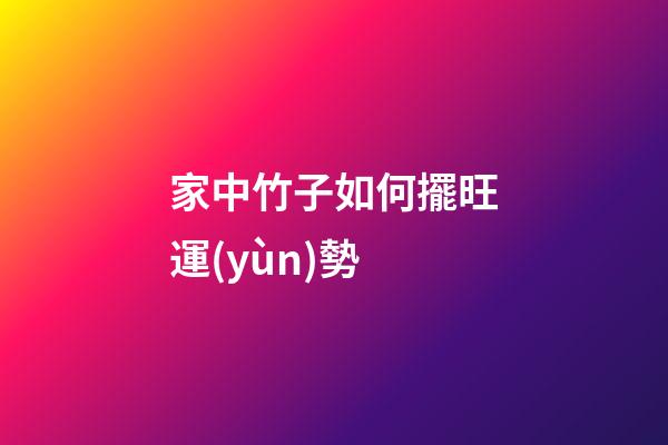 家中竹子如何擺旺運(yùn)勢