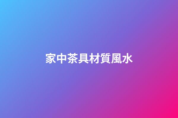 家中茶具材質風水