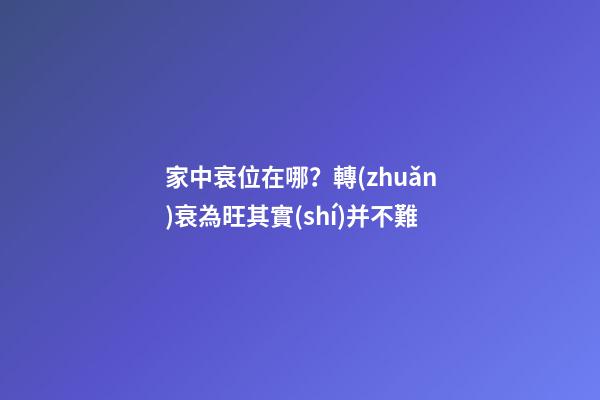 家中衰位在哪？轉(zhuǎn)衰為旺其實(shí)并不難