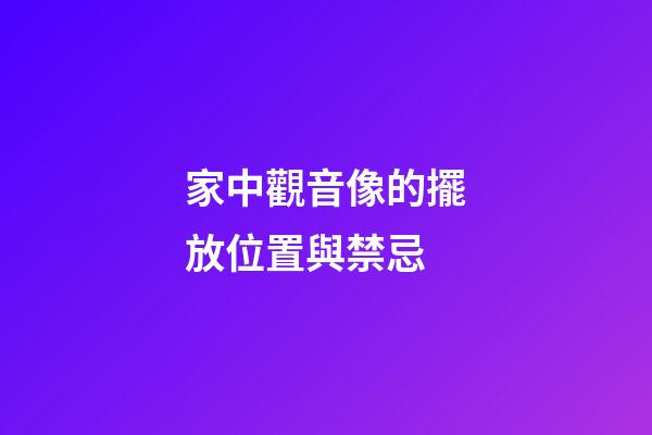 家中觀音像的擺放位置與禁忌