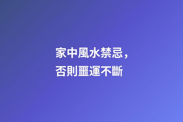 家中風水禁忌，否則噩運不斷