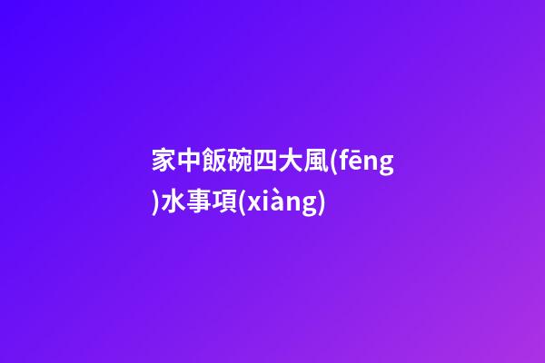 家中飯碗四大風(fēng)水事項(xiàng)