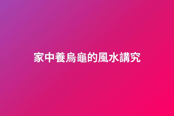 家中養烏龜的風水講究