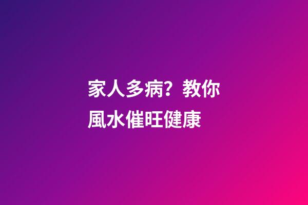家人多病？教你風水催旺健康