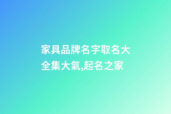 家具品牌名字取名大全集大氣,起名之家-第1張-商標起名-玄機派