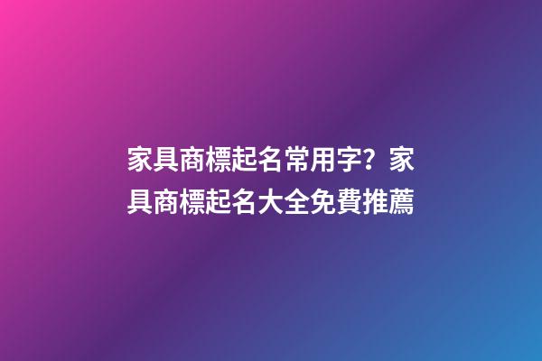 家具商標起名常用字？家具商標起名大全免費推薦-第1張-商標起名-玄機派