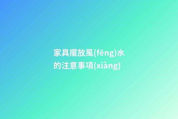 家具擺放風(fēng)水的注意事項(xiàng)