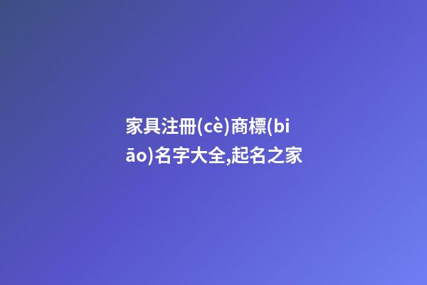 家具注冊(cè)商標(biāo)名字大全,起名之家-第1張-商標(biāo)起名-玄機(jī)派