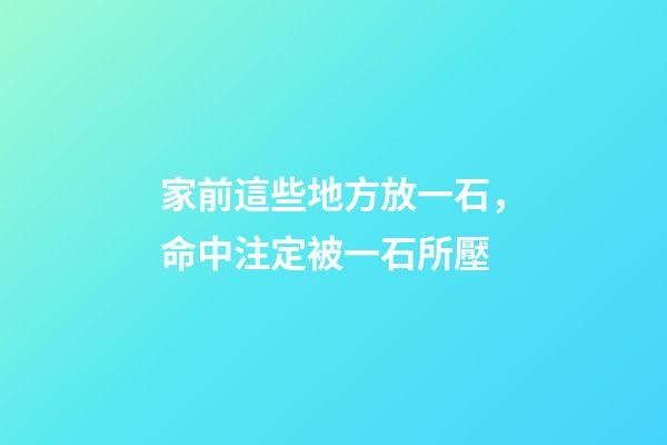家前這些地方放一石，命中注定被一石所壓