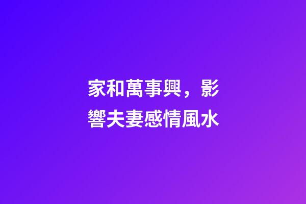 家和萬事興，影響夫妻感情風水