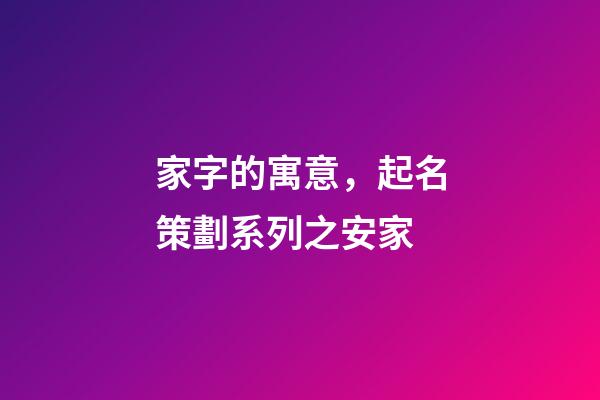 家字的寓意，起名策劃系列之安家-第1張-觀點-玄機派