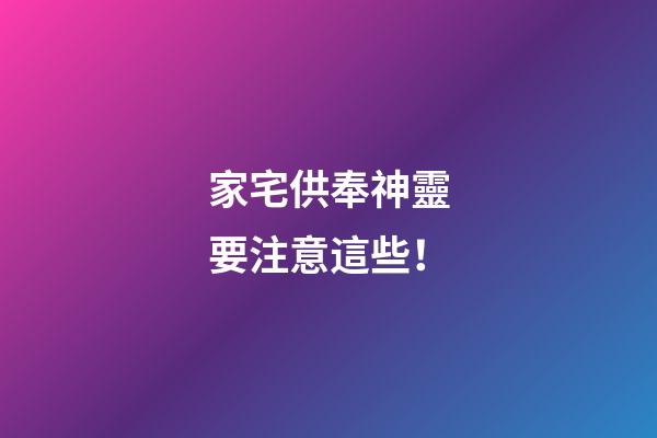 家宅供奉神靈要注意這些！