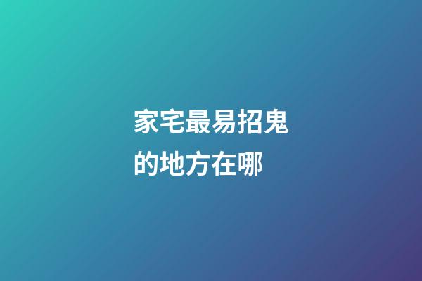家宅最易招鬼的地方在哪