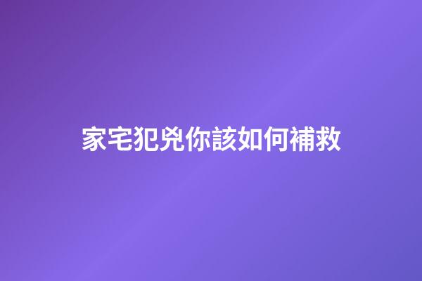家宅犯兇你該如何補救?