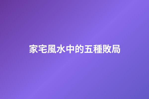 家宅風水中的五種敗局