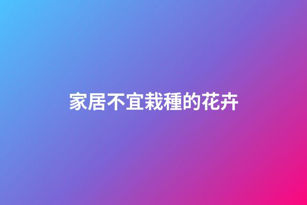 家居不宜栽種的花卉