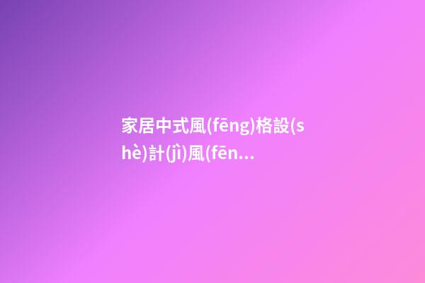 家居中式風(fēng)格設(shè)計(jì)風(fēng)水布局法則