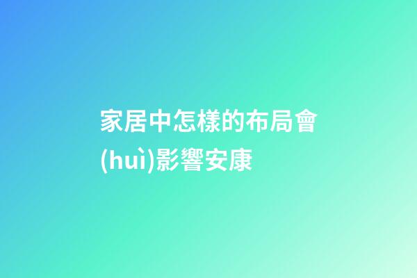 家居中怎樣的布局會(huì)影響安康