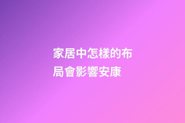 家居中怎樣的布局會影響安康