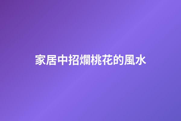 家居中招爛桃花的風水