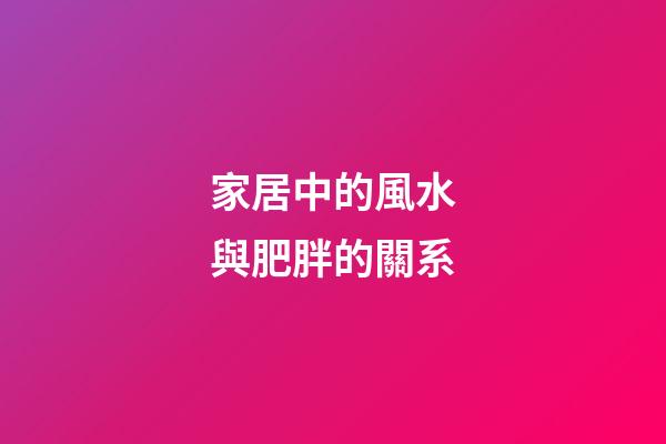 家居中的風水與肥胖的關系