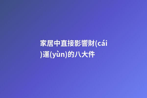 家居中直接影響財(cái)運(yùn)的八大件