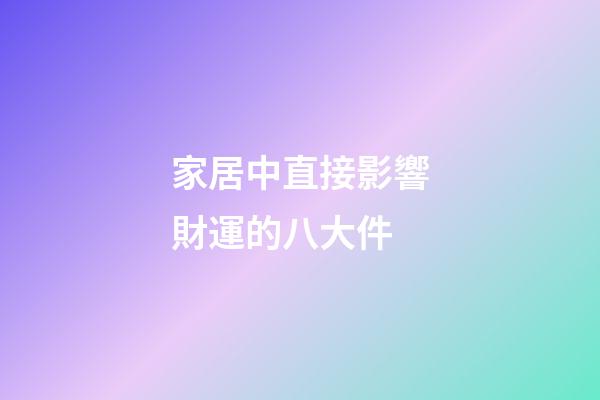 家居中直接影響財運的八大件