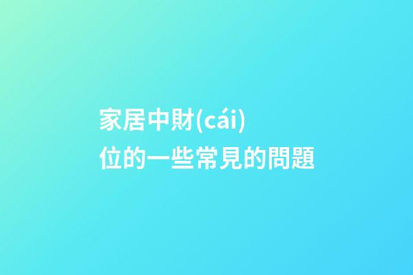家居中財(cái)位的一些常見的問題